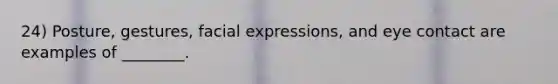 24) Posture, gestures, facial expressions, and eye contact are examples of ________.