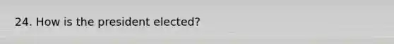 24. How is the president elected?