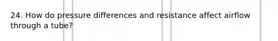 24. How do pressure differences and resistance affect airflow through a tube?