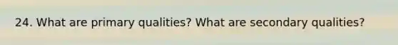 24. What are primary qualities? What are secondary qualities?