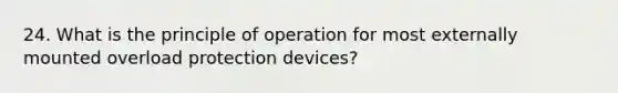 24. What is the principle of operation for most externally mounted overload protection devices?