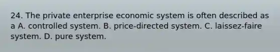 24. The private enterprise economic system is often described as a A. controlled system. B. price-directed system. C. laissez-faire system. D. pure system.