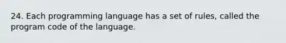 24. Each programming language has a set of rules, called the program code of the language.