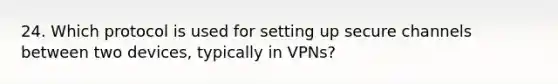 24. Which protocol is used for setting up secure channels between two devices, typically in VPNs?