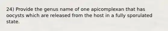 24) Provide the genus name of one apicomplexan that has oocysts which are released from the host in a fully sporulated state.