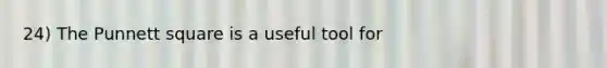 24) The Punnett square is a useful tool for