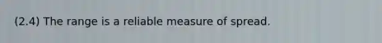 (2.4) The range is a reliable measure of spread.