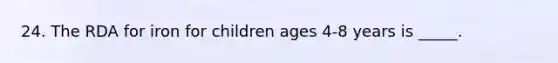 24. The RDA for iron for children ages 4-8 years is _____.