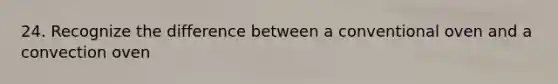 24. Recognize the difference between a conventional oven and a convection oven