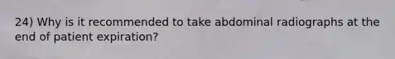 24) Why is it recommended to take abdominal radiographs at the end of patient expiration?