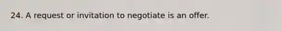 24. A request or invitation to negotiate is an offer.