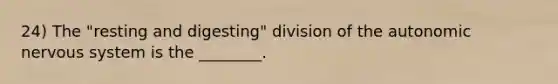24) The "resting and digesting" division of the autonomic nervous system is the ________.