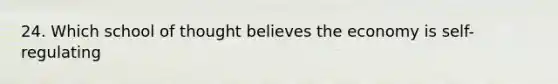 24. Which school of thought believes the economy is self-regulating