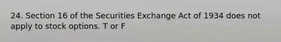 24. Section 16 of the Securities Exchange Act of 1934 does not apply to stock options. T or F