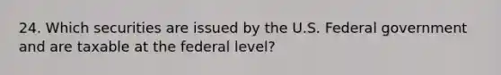 24. Which securities are issued by the U.S. Federal government and are taxable at the federal level?
