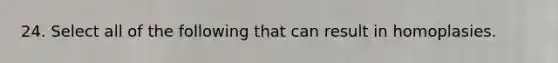 24. Select all of the following that can result in homoplasies.