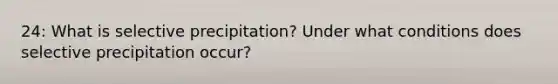 24: What is selective precipitation? Under what conditions does selective precipitation occur?