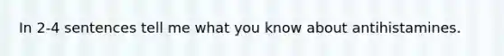 In 2-4 sentences tell me what you know about antihistamines.