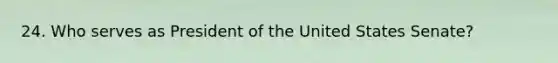 24. Who serves as President of the United States Senate?