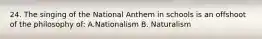 24. The singing of the National Anthem in schools is an offshoot of the philosophy of: A.Nationalism B. Naturalism