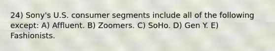 24) Sony's U.S. consumer segments include all of the following except: A) Affluent. B) Zoomers. C) SoHo. D) Gen Y. E) Fashionists.