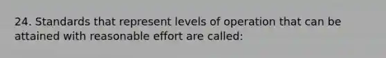 24. Standards that represent levels of operation that can be attained with reasonable effort are called: