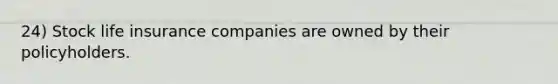 24) Stock life insurance companies are owned by their policyholders.