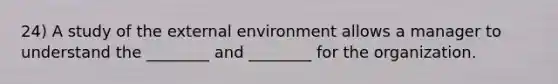 24) A study of the external environment allows a manager to understand the ________ and ________ for the organization.