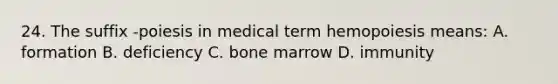 24. The suffix -poiesis in medical term hemopoiesis means: A. formation B. deficiency C. bone marrow D. immunity