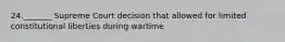 24._______ Supreme Court decision that allowed for limited constitutional liberties during wartime