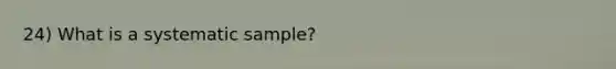 24) What is a systematic sample?