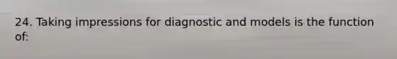 24. Taking impressions for diagnostic and models is the function of: