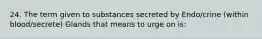 24. The term given to substances secreted by Endo/crine (within blood/secrete) Glands that means to urge on is: