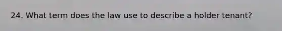 24. What term does the law use to describe a holder tenant?