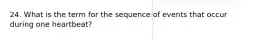 24. What is the term for the sequence of events that occur during one heartbeat?