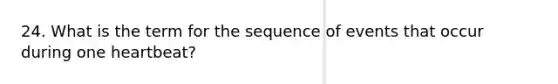 24. What is the term for the sequence of events that occur during one heartbeat?