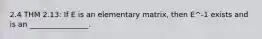 2.4 THM 2.13: If E is an elementary matrix, then E^-1 exists and is an ________________.