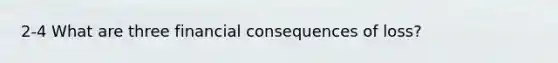 2-4 What are three financial consequences of loss?