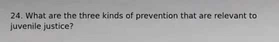 24. What are the three kinds of prevention that are relevant to juvenile justice?