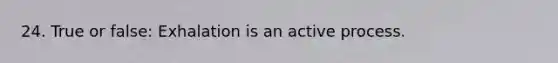 24. True or false: Exhalation is an active process.