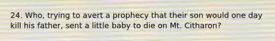 24. Who, trying to avert a prophecy that their son would one day kill his father, sent a little baby to die on Mt. Citharon?