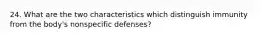 24. What are the two characteristics which distinguish immunity from the body's nonspecific defenses?