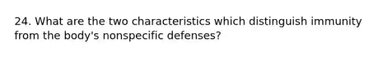 24. What are the two characteristics which distinguish immunity from the body's nonspecific defenses?