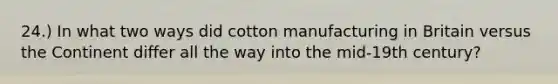 24.) In what two ways did cotton manufacturing in Britain versus the Continent differ all the way into the mid-19th century?