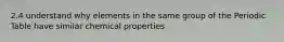 2.4 understand why elements in the same group of the Periodic Table have similar chemical properties