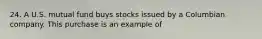 24. A U.S. mutual fund buys stocks issued by a Columbian company. This purchase is an example of