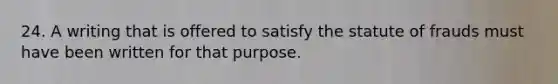 24. A writing that is offered to satisfy the statute of frauds must have been written for that purpose.