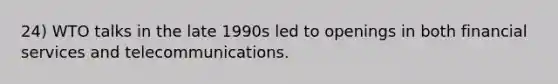 24) WTO talks in the late 1990s led to openings in both financial services and telecommunications.