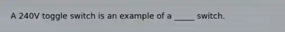 A 240V toggle switch is an example of a _____ switch.