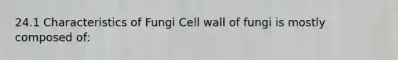 24.1 <a href='https://www.questionai.com/knowledge/kjiumBsD8r-characteristics-of-fungi' class='anchor-knowledge'>characteristics of fungi</a> Cell wall of fungi is mostly composed of: